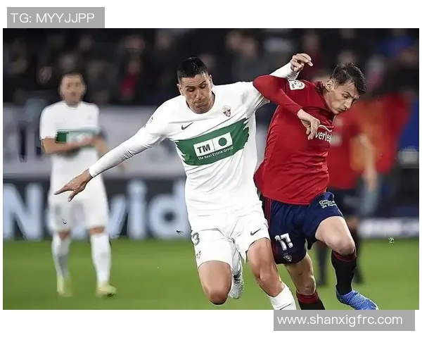 埃尔切与赫罗纳对决前瞻分析及比赛结果预测